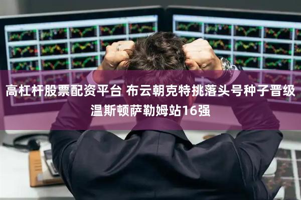 高杠杆股票配资平台 布云朝克特挑落头号种子晋级温斯顿萨勒姆站16强