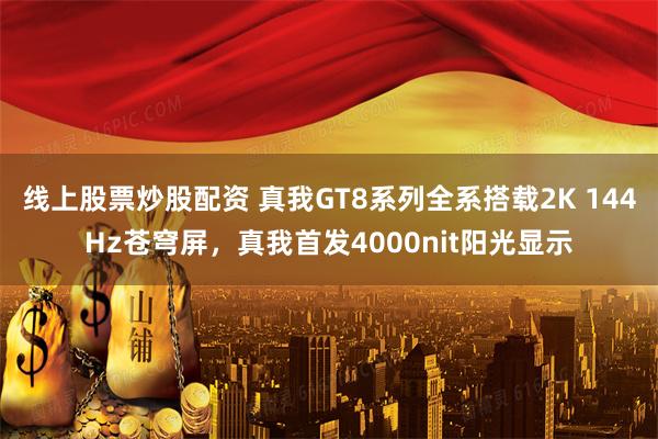 线上股票炒股配资 真我GT8系列全系搭载2K 144Hz苍穹屏，真我首发4000nit阳光显示