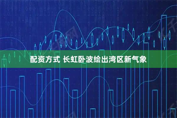 配资方式 长虹卧波绘出湾区新气象