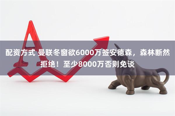 配资方式 曼联冬窗欲6000万签安德森，森林断然拒绝！至少8000万否则免谈