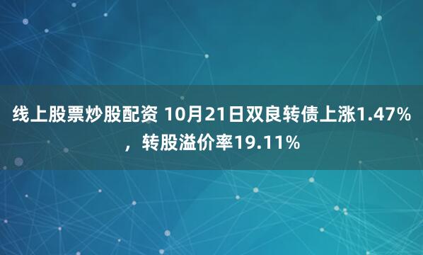 线上股票炒股配资 10月21日双良转债上涨1.47%，转股溢价率19.11%