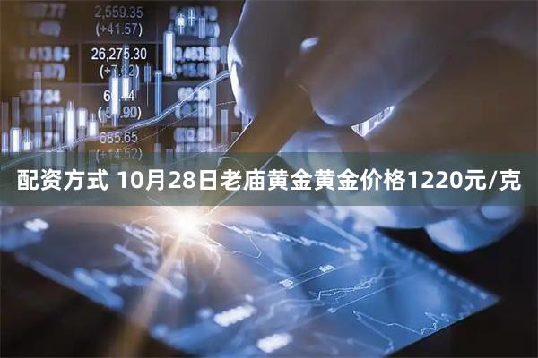 配资方式 10月28日老庙黄金黄金价格1220元/克
