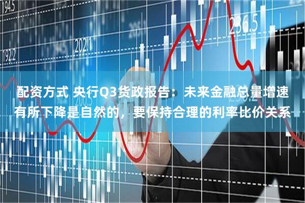 配资方式 央行Q3货政报告：未来金融总量增速有所下降是自然的，要保持合理的利率比价关系
