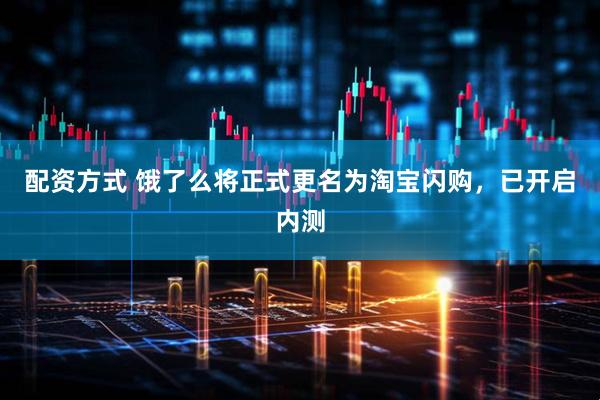 配资方式 饿了么将正式更名为淘宝闪购，已开启内测