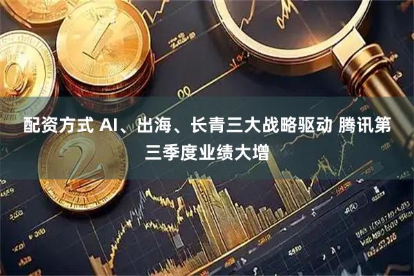 配资方式 AI、出海、长青三大战略驱动 腾讯第三季度业绩大增