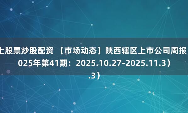 线上股票炒股配资 【市场动态】陕西辖区上市公司周报（2025年第41期：2025.10.27-2025.11.3）
