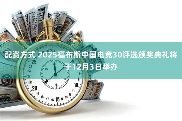 配资方式 2025福布斯中国电竞30评选颁奖典礼将于12月3日举办