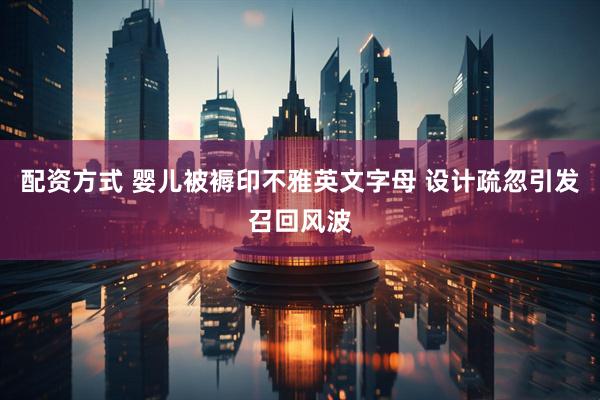 配资方式 婴儿被褥印不雅英文字母 设计疏忽引发召回风波