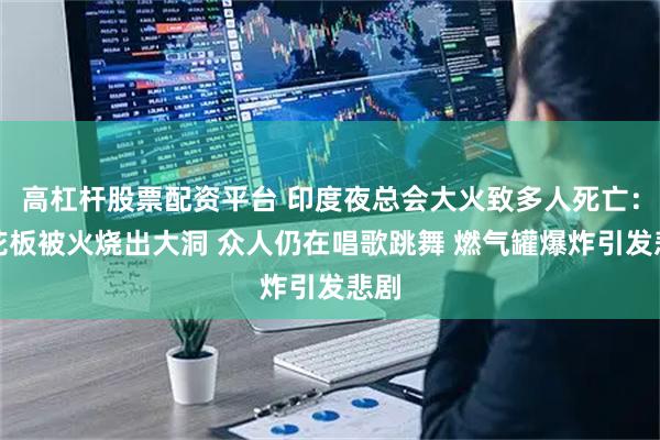 高杠杆股票配资平台 印度夜总会大火致多人死亡：天花板被火烧出大洞 众人仍在唱歌跳舞 燃气罐爆炸引发悲剧