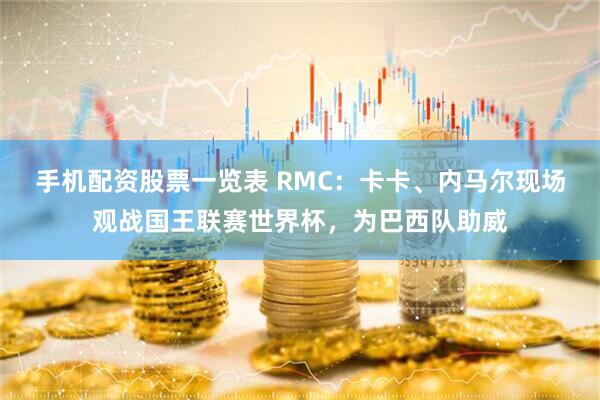 手机配资股票一览表 RMC：卡卡、内马尔现场观战国王联赛世界杯，为巴西队助威