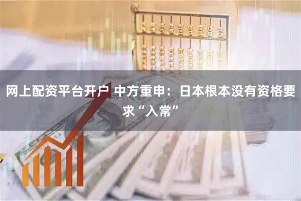 网上配资平台开户 中方重申：日本根本没有资格要求“入常”
