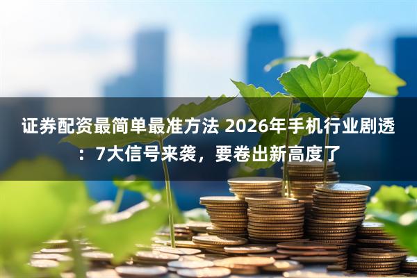 证券配资最简单最准方法 2026年手机行业剧透：7大信号来袭，要卷出新高度了