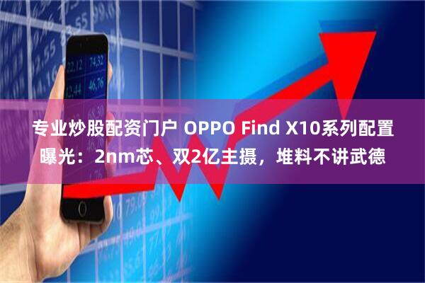 专业炒股配资门户 OPPO Find X10系列配置曝光：2nm芯、双2亿主摄，堆料不讲武德