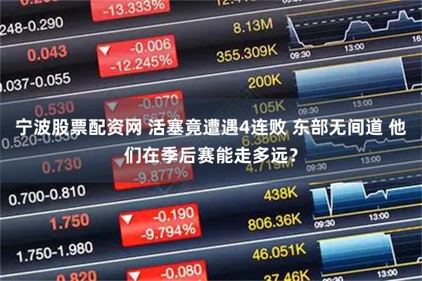 宁波股票配资网 活塞竟遭遇4连败 东部无间道 他们在季后赛能走多远？