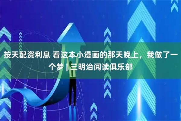按天配资利息 看这本小漫画的那天晚上，我做了一个梦 | 三明治阅读俱乐部