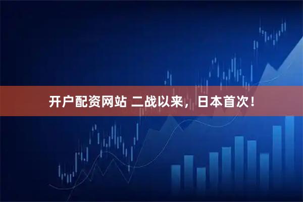 开户配资网站 二战以来，日本首次！