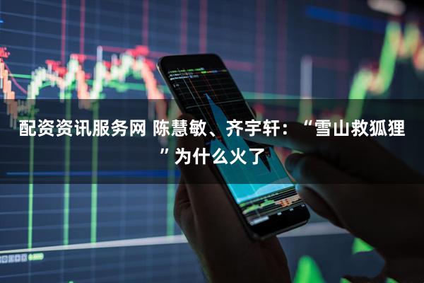 配资资讯服务网 陈慧敏、齐宇轩：“雪山救狐狸”为什么火了