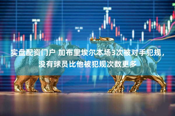 实盘配资门户 加布里埃尔本场3次被对手犯规，没有球员比他被犯规次数更多