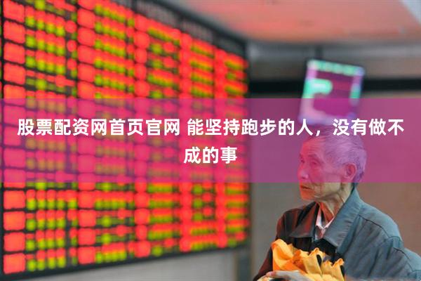 股票配资网首页官网 能坚持跑步的人，没有做不成的事