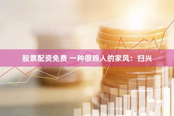 股票配资免费 一种很毁人的家风：扫兴