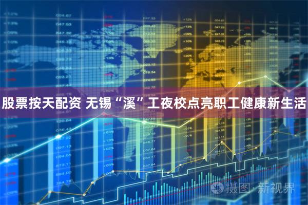 股票按天配资 无锡“溪”工夜校点亮职工健康新生活