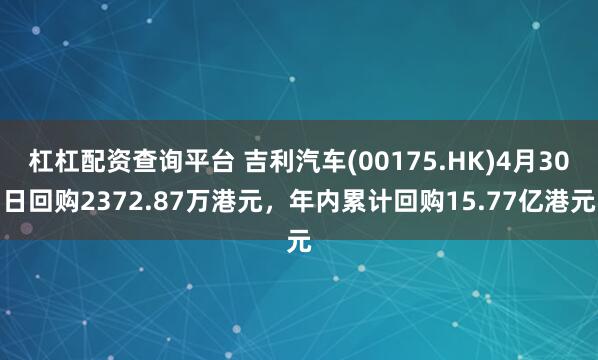 杠杠配资查询平台 吉利汽车(00175.HK)4月30日回购2372.87万港元，年内累计回购15.77亿港元