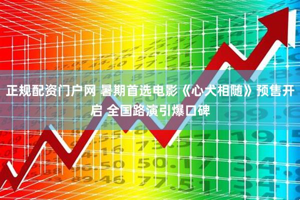 正规配资门户网 暑期首选电影《心犬相随》预售开启 全国路演引爆口碑