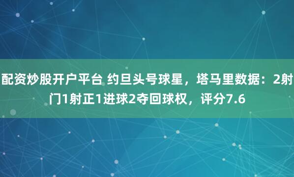 配资炒股开户平台 约旦头号球星，塔马里数据：2射门1射正1进球2夺回球权，评分7.6