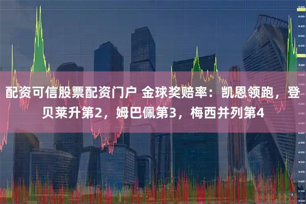 配资可信股票配资门户 金球奖赔率：凯恩领跑，登贝莱升第2，姆巴佩第3，梅西并列第4