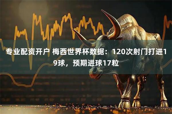 专业配资开户 梅西世界杯数据：120次射门打进19球，预期进球17粒